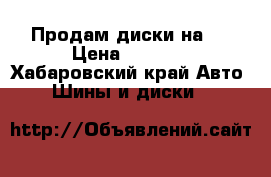Продам диски на16 › Цена ­ 4 000 - Хабаровский край Авто » Шины и диски   
